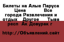 Билеты на Алые Паруса  › Цена ­ 1 400 - Все города Развлечения и отдых » Другое   . Тыва респ.,Ак-Довурак г.